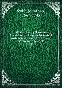 Works. Arr. by Thomas Sheridan, with notes, historical and critical. New ed., corr. and rev. by John Nichols. 10