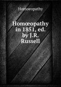 Hom?opathy in 1851, ed. by J.R. Russell