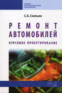 Ремонт автомобилей. курсовое проектирование: учебное пособие / с.а. скепьян. - ил. - (среднее профессиональное образование)