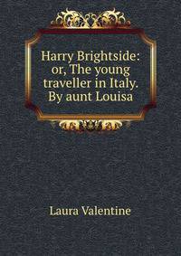 Harry Brightside: or, The young traveller in Italy. By aunt Louisa