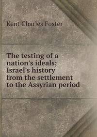 The testing of a nation's ideals; Israel's history from the settlement to the Assyrian period