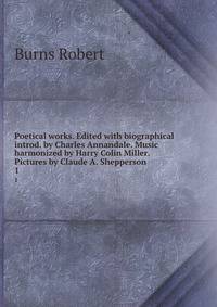 Poetical works. Edited with biographical introd. by Charles Annandale. Music harmonized by Harry Colin Miller. Pictures by Claude A. Shepperson. 1