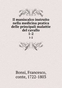 Il maniscalco instruito nella medicina pratica delle principali malattie del cavallo. 1-2