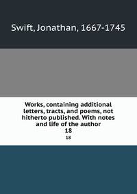 Works, containing additional letters, tracts, and poems, not hitherto published. With notes and life of the author. 18