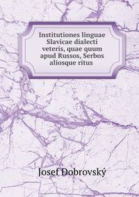 Institutiones linguae Slavicae dialecti veteris, quae quum apud Russos, Serbos aliosque ritus .
