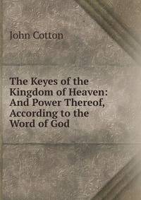 The Keyes of the Kingdom of Heaven: And Power Thereof, According to the Word of God