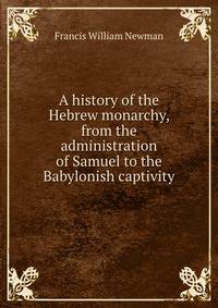 A history of the Hebrew monarchy, from the administration of Samuel to the Babylonish captivity