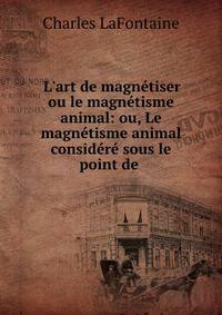 L'art de magn?tiser ou le magn?tisme animal: ou, Le magn?tisme animal consid?r? sous le point de .