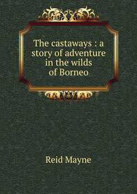 The castaways : a story of adventure in the wilds of Borneo