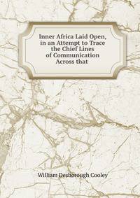 Inner Africa Laid Open, in an Attempt to Trace the Chief Lines of Communication Across that .