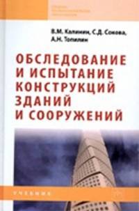Обследование и испытание конструкций зданий и сооружений: Учебник / В. М. Калинин, С. Д. Сокова, А. В. Топилин. - (Среднее профессиональное образование). , (Гриф)