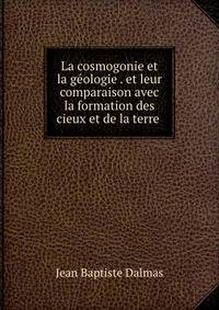 La cosmogonie et la geologie . et leur comparaison avec la formation des cieux et de la terre .