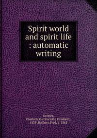 Spirit world and spirit life : automatic writing