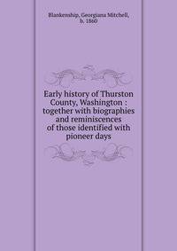 Early history of Thurston County, Washington : together with biographies and reminiscences of those identified with pioneer days