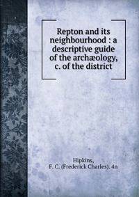 Repton and its neighbourhood : a descriptive guide of the arch?ology, &amp;c. of the district