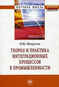 Теория и практика интеграционных процессов в промышленности: Монография / О.Ю. Мичурина. - 1-e изд. - (Научная мысль; Экономика).