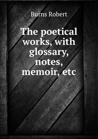 The poetical works, with glossary, notes, memoir, etc
