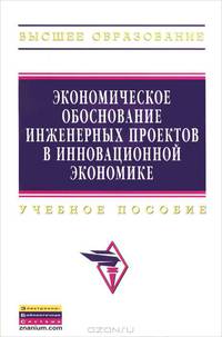 Экономическое обоснование инженерных проектов в инновационной экономике. Учебное пособие. Гриф УМО вузов России