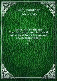 Works. Arr. by Thomas Sheridan, with notes, historical and critical. New ed., corr. and rev. by John Nichols. 02
