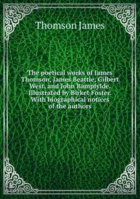 The poetical works of James Thomson, James Beattie, Gilbert West, and John Bampfylde. Illustrated by Birket Foster. With biographical notices of the authors