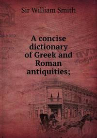 A concise dictionary of Greek and Roman antiquities;