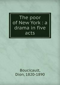 The poor of New York : a drama in five acts