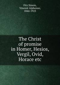 The Christ of promise in Homer, Hesios, Vergil, Ovid, Horace etc.