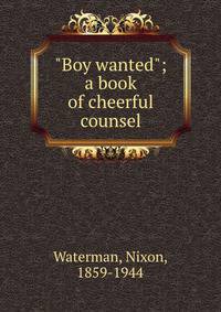 "Boy wanted"; a book of cheerful counsel