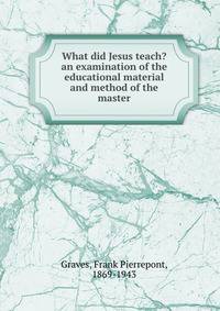 What did Jesus teach? an examination of the educational material and method of the master