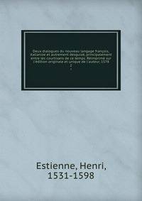 Deux dialogues du nouveau langage fran?ois, italianize et autrement desguiz?, principalement entre les courtisans de ce temps. R?imprim? sur l'?dition originale et unique de l'auteur, 1578