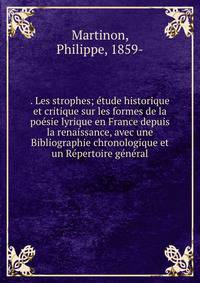 . Les strophes; etude historique et critique sur les formes de la poesie lyrique en France depuis la renaissance, avec une Bibliographie chronologique et un Repertoire general