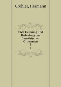 ber Ursprung und Bedeutung der franzsischen Ortsnamen. 1