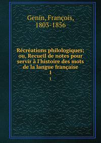 R?cr?ations philologiques; ou, Recueil de notes pour servir ? l'histoire des mots de la langue fran?aise