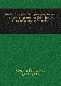R?cr?ations philologiques; ou, Recueil de notes pour servir ? l'histoire des mots de la langue fran?aise