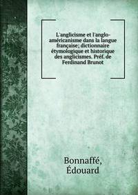 L'anglicisme et l'anglo-am?ricanisme dans la langue fran?aise; dictionnaire ?tymologique et historique des anglicismes. Pr?f. de Ferdinand Brunot
