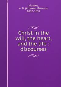 Christ in the will, the heart, and the life : discourses