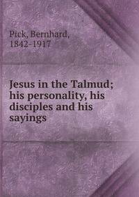 Jesus in the Talmud; his personality, his disciples and his sayings