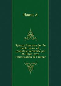 Syntaxe francaise du 17e siecle. Nouv. ?d., traduite et remani?e par M. Obert, avec l'autorisation de l'auteur