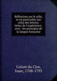 R?flexions sur le stile, et en particulier sur celui des lettres; tir?es de l'exp?rience . avec . les principes de la langue fran?oise