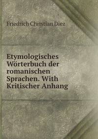 Etymologisches Worterbuch der romanischen Sprachen. With Kritischer Anhang