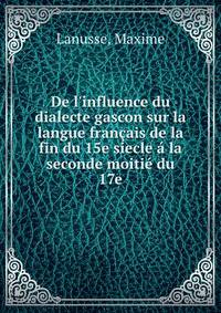 De l'influence du dialecte gascon sur la langue fran?ais de la fin du 15e siecle ? la seconde moiti? du 17e