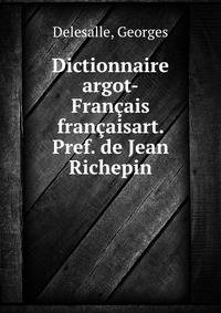 Dictionnaire argot-Fran?ais &amp; fran?aisart. Pref. de Jean Richepin