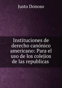 Instituciones de derecho canonico americano: Para el uso de los colejios de las republicas .