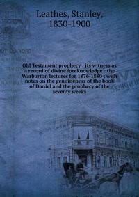 Old Testament prophecy : its witness as a record of divine foreknowledge : the Warburton lectures for 1876-1880 : with notes on the genuineness of the book of Daniel and the prophecy of the seventy weeks