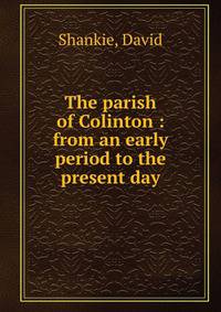 The parish of Colinton : from an early period to the present day