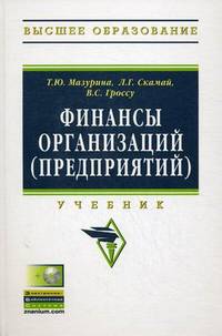 Финансы организаций (предприятий): Учебник / Т.Ю. Мазурина, Л.Г. Скамай, В.С. Гроссу. + CD-ROM. - (Высшее образование)., (Гриф)