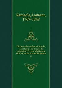 Dictionnaire wallon-franais, dans lequel on trouve la correction de nos idiotismes vicieux, et de nos wallonismes. 2