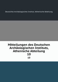 Mitteilungen des Deutschen Archologischen Instituts, Athenische Abteilung. 10
