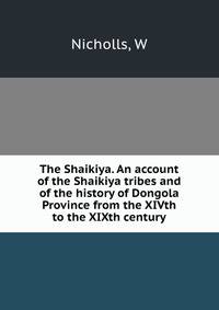 The Shaikiya. An account of the Shaikiya tribes and of the history of Dongola Province from the XIVth to the XIXth century