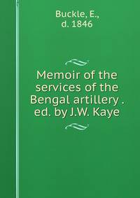 Memoir of the services of the Bengal artillery . ed. by J.W. Kaye